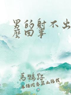 男的射不出是怎么回事