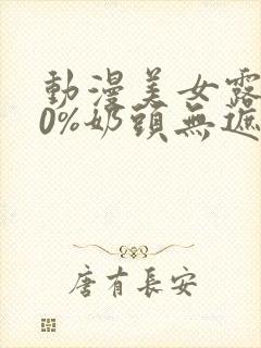 动漫美女露100%奶头无遮挡