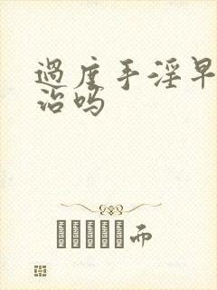 过度手淫早射能治吗