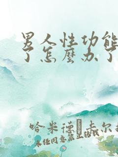 男人性功能下降了怎么办了