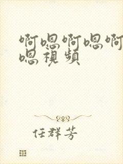 啊嗯啊嗯啊嗯啊嗯视频