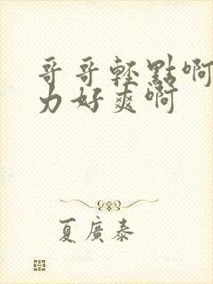 哥哥轻点啊嗯用力好爽啊