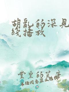 胡乱的深见君在线播放