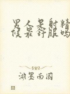 男人是射精的时候最舒服吗