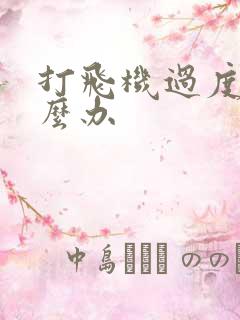 打飞机过度该怎么办