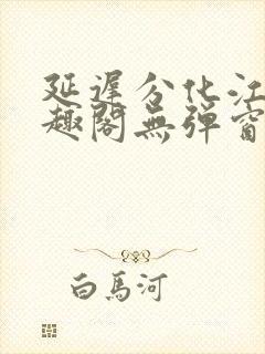 延迟分化江守笔趣阁无弹窗