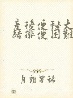 产后便秘大便干结排便困难