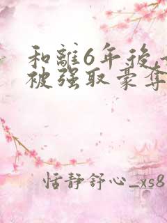 和离6年后,她被强取豪夺了