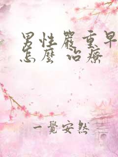 男性严重早些泄怎么 治疗