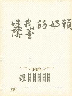 吸我的奶头,捏阴蒂