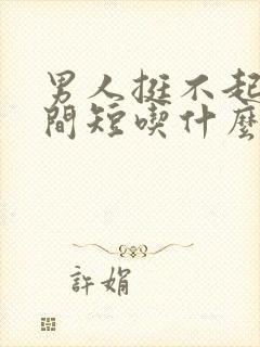 男人挺不起来时间短吃什么药好