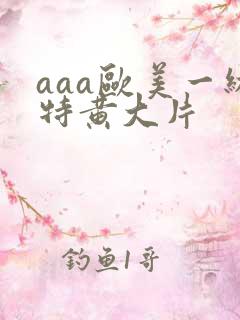 aaa欧美一级特黄大片
