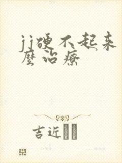 jj硬不起来怎么治疗