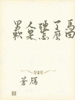 男人硬了马上又软是怎么回事