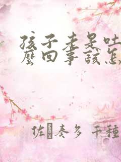 孩子老是吐奶怎么回事该怎么办