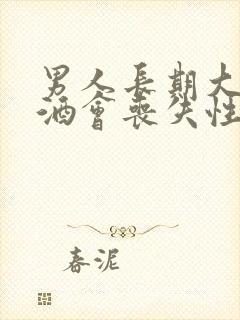 男人长期大量饮酒会丧失性功能吗