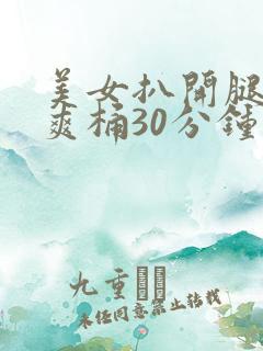 美女扒开腿男人爽桶30分钟