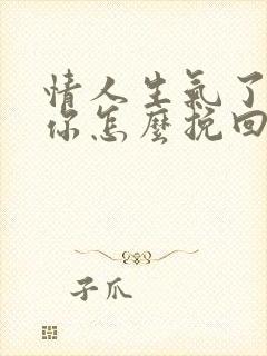 情人生气了不理你怎么挽回