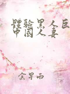 体验黑人巨大的中国人妻