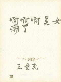 啊啊啊美女要高潮了