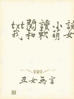 txt阅读小说我和软萌女友的恋爱日常