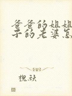 爸爸的姐姐的儿子的老婆怎么称呼