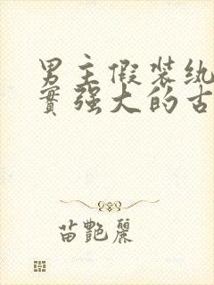 男主假装纨绔其实强大的古言