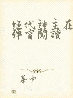 绝代神主在线无弹窗阅读