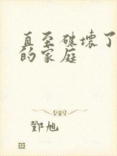 直至破坏了丈夫的家庭