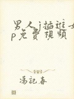 男人j插进女人p免费视频