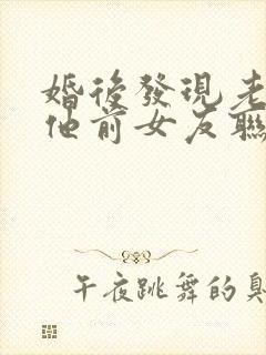 婚后发现老公和他前女友联系该怎么办