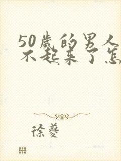 50岁的男人硬不起来了怎么办