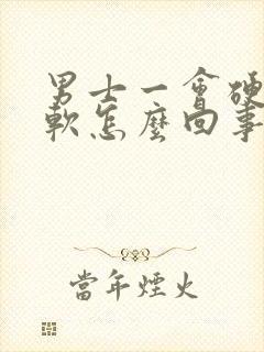 男士一会硬一会软怎么回事