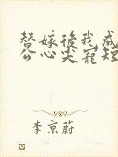 替嫁后我成了老公心尖宠短剧