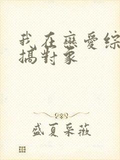 我在恋爱综艺里搞对象