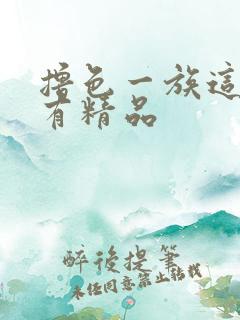 撸色一族这里只有精品