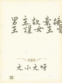 男主故意接近女主 让女主爱上后抛弃