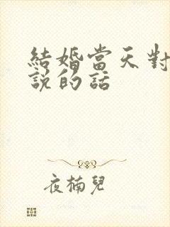 结婚当天对老公说的话