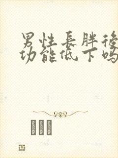 男性长胖后会性功能低下吗