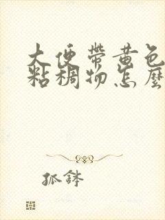 大便带黄色脓性粘稠物怎么回事