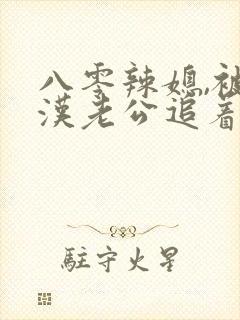 八零辣媳,被硬汉老公追着宠大结局