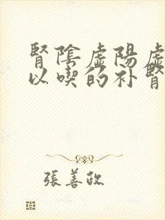 肾阴虚阳虚都可以吃的补肾药