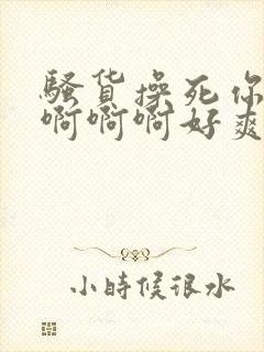 骚货操死你啊啊啊啊啊好爽