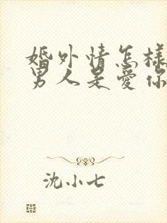 婚外情怎样判断男人是爱你 还是睡你