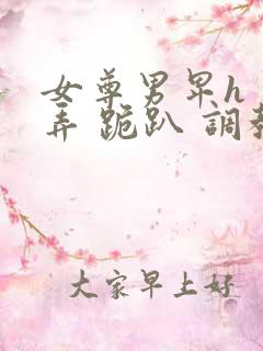 女尊男卑h 玩弄 跪趴 调教花