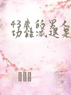 43岁的男人性功能减退是正常的吗