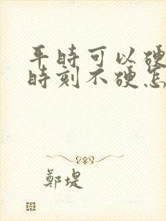 平时可以硬关键时刻不硬怎么回事