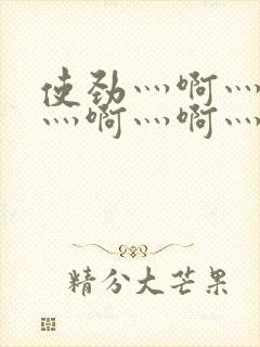 使劲灬啊灬用力灬啊灬啊灬