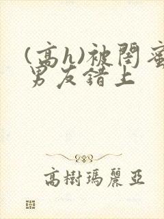 (高h)被闺蜜男友错上