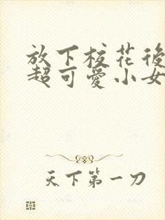 放下校花后,被超可爱小女友倒追演员表